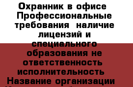 Охранник в офисе. Профессиональные требования: наличие лицензий и специального образования не ответственность; исполнительность › Название организации ­ Компания-работодатель › Отрасль предприятия ­ Другое › Минимальный оклад ­ 18 000 - Все города Работа » Вакансии   . Алтайский край,Камень-на-Оби г.